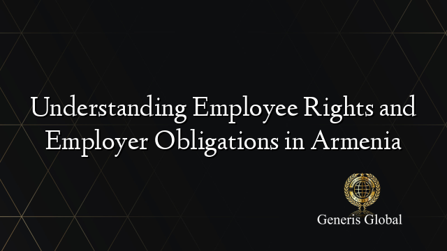 Understanding Employee Rights and Employer Obligations in Armenia
