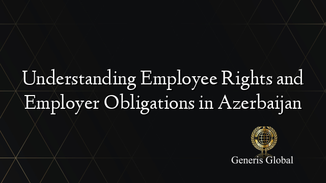 Understanding Employee Rights and Employer Obligations in Azerbaijan