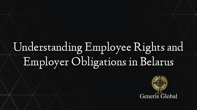 Understanding Employee Rights and Employer Obligations in Belarus
