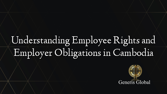 Understanding Employee Rights and Employer Obligations in Cambodia