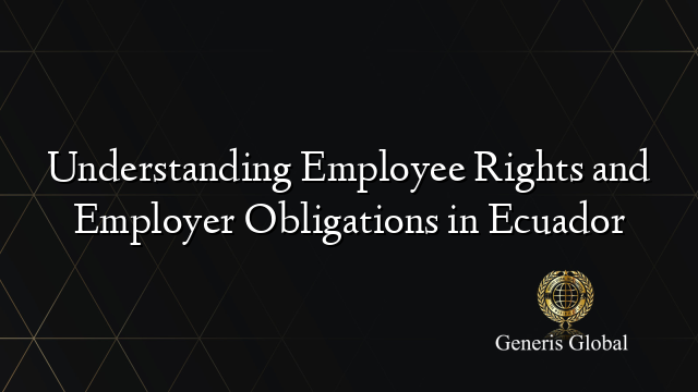 Understanding Employee Rights and Employer Obligations in Ecuador