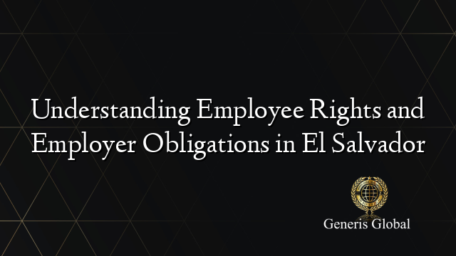 Understanding Employee Rights and Employer Obligations in El Salvador
