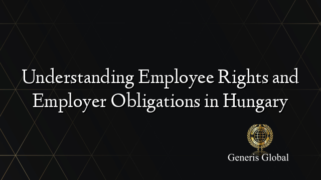 Understanding Employee Rights and Employer Obligations in Hungary