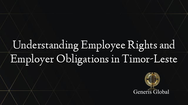 Understanding Employee Rights and Employer Obligations in Timor-Leste