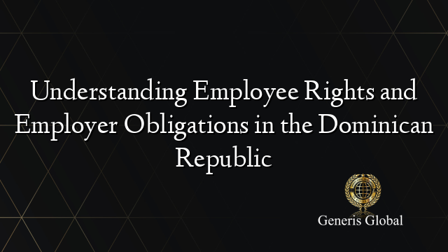 Understanding Employee Rights and Employer Obligations in the Dominican Republic