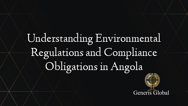 Understanding Environmental Regulations and Compliance Obligations in Angola