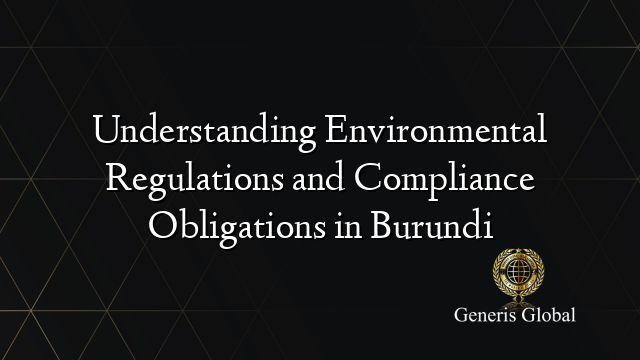 Understanding Environmental Regulations and Compliance Obligations in Burundi