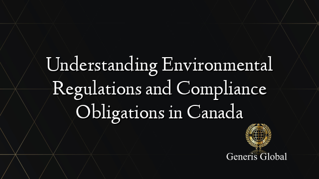 Understanding Environmental Regulations and Compliance Obligations in Canada