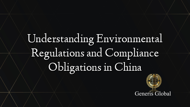 Understanding Environmental Regulations and Compliance Obligations in China