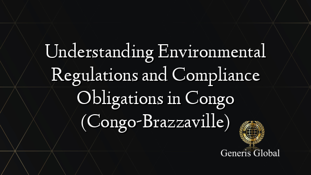 Understanding Environmental Regulations and Compliance Obligations in Congo (Congo-Brazzaville)