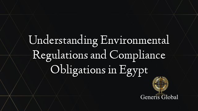 Understanding Environmental Regulations and Compliance Obligations in Egypt