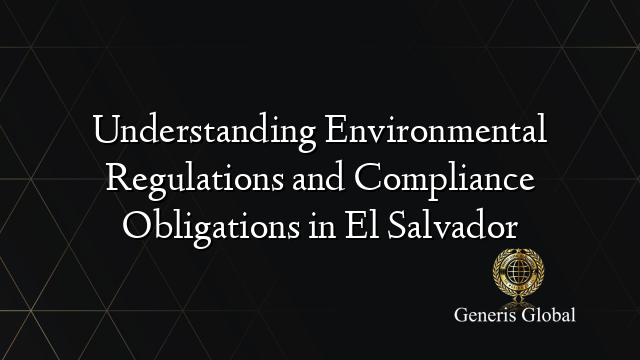 Understanding Environmental Regulations and Compliance Obligations in El Salvador