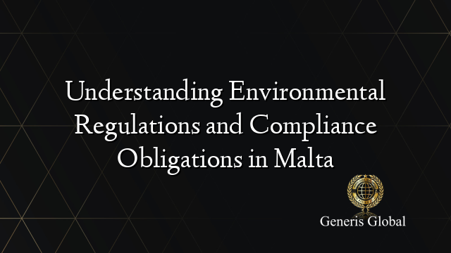 Understanding Environmental Regulations and Compliance Obligations in Malta