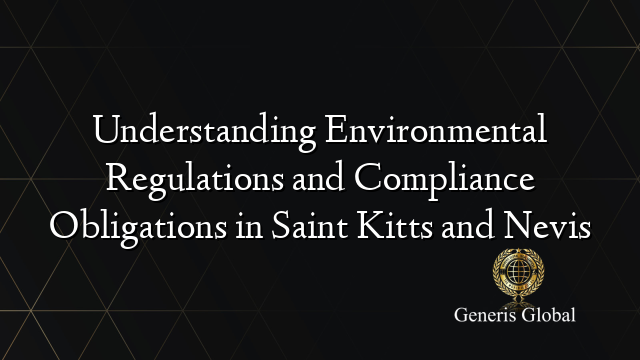 Understanding Environmental Regulations and Compliance Obligations in Saint Kitts and Nevis