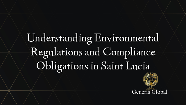 Understanding Environmental Regulations and Compliance Obligations in Saint Lucia