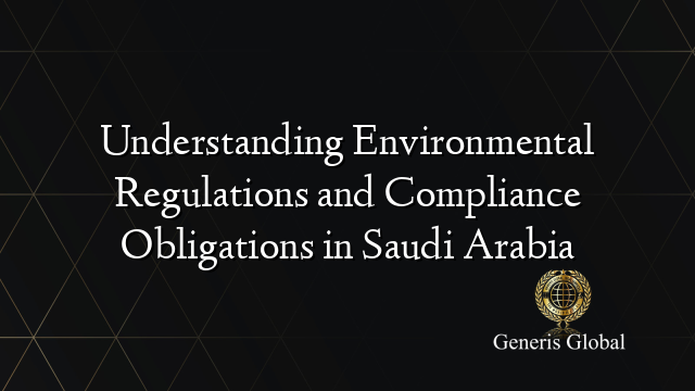 Understanding Environmental Regulations and Compliance Obligations in Saudi Arabia