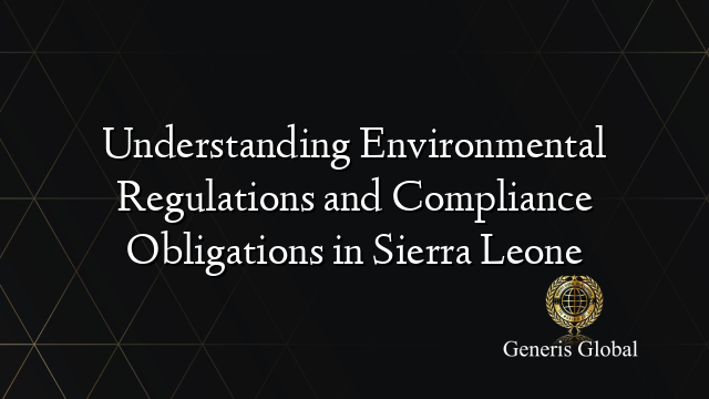 Understanding Environmental Regulations and Compliance Obligations in Sierra Leone