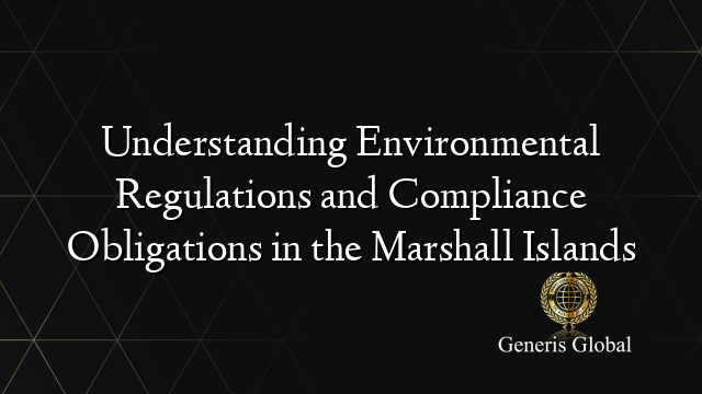 Understanding Environmental Regulations and Compliance Obligations in the Marshall Islands