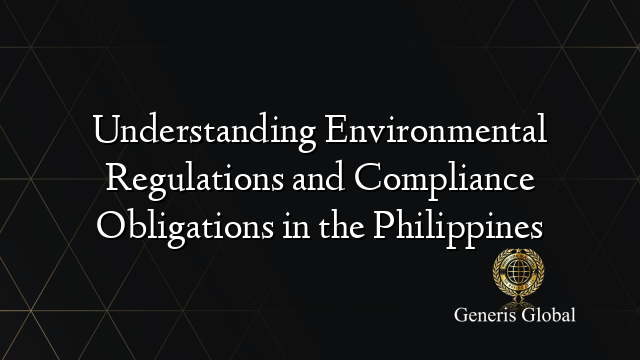 Understanding Environmental Regulations and Compliance Obligations in the Philippines