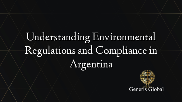 Understanding Environmental Regulations and Compliance in Argentina