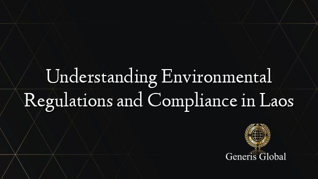 Understanding Environmental Regulations and Compliance in Laos