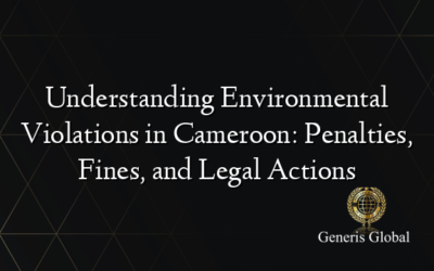 Understanding Environmental Violations in Cameroon: Penalties, Fines, and Legal Actions