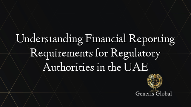 Understanding Financial Reporting Requirements for Regulatory Authorities in the UAE