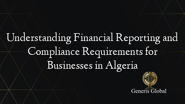 Understanding Financial Reporting and Compliance Requirements for Businesses in Algeria