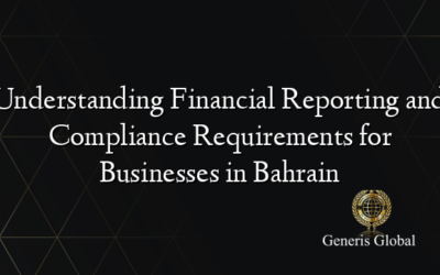 Understanding Financial Reporting and Compliance Requirements for Businesses in Bahrain