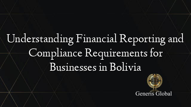 Understanding Financial Reporting and Compliance Requirements for Businesses in Bolivia