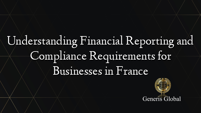 Understanding Financial Reporting and Compliance Requirements for Businesses in France