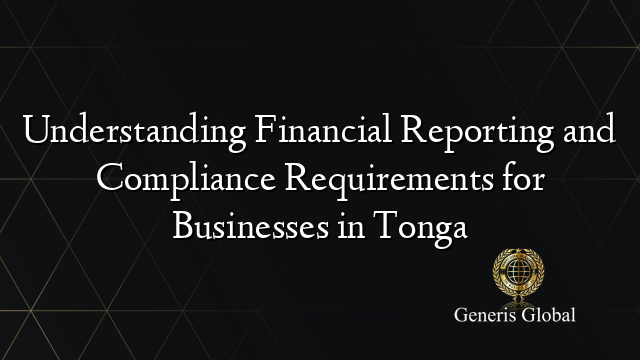 Understanding Financial Reporting and Compliance Requirements for Businesses in Tonga
