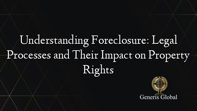 Understanding Foreclosure: Legal Processes and Their Impact on Property Rights