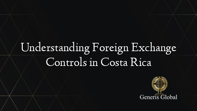 Understanding Foreign Exchange Controls in Costa Rica
