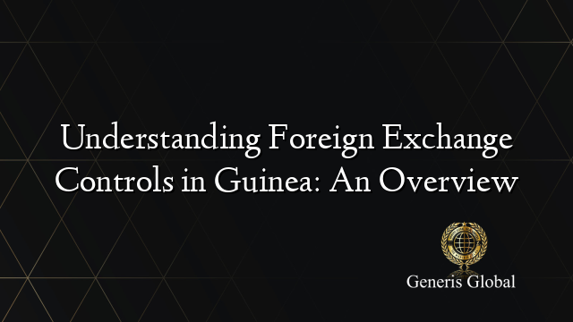 Understanding Foreign Exchange Controls in Guinea: An Overview