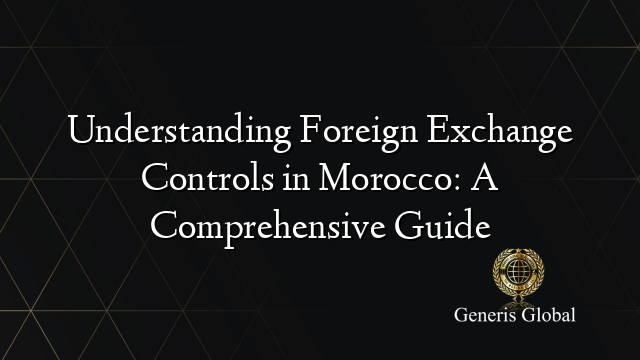 Understanding Foreign Exchange Controls in Morocco: A Comprehensive Guide