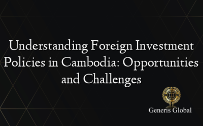 Understanding Foreign Investment Policies in Cambodia: Opportunities and Challenges