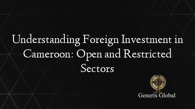 Understanding Foreign Investment in Cameroon: Open and Restricted Sectors