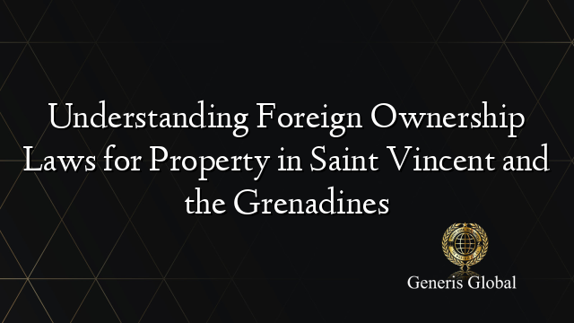 Understanding Foreign Ownership Laws for Property in Saint Vincent and the Grenadines