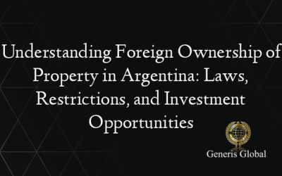 Understanding Foreign Ownership of Property in Argentina: Laws, Restrictions, and Investment Opportunities