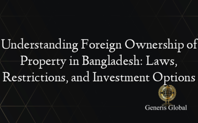 Understanding Foreign Ownership of Property in Bangladesh: Laws, Restrictions, and Investment Options