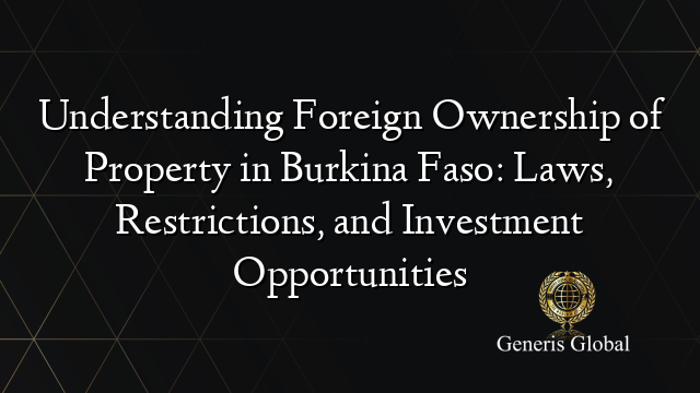 Understanding Foreign Ownership of Property in Burkina Faso: Laws, Restrictions, and Investment Opportunities