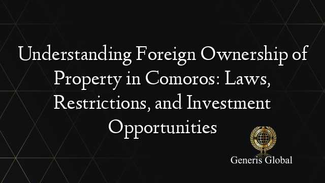 Understanding Foreign Ownership of Property in Comoros: Laws, Restrictions, and Investment Opportunities