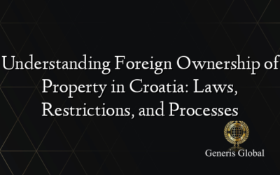 Understanding Foreign Ownership of Property in Croatia: Laws, Restrictions, and Processes