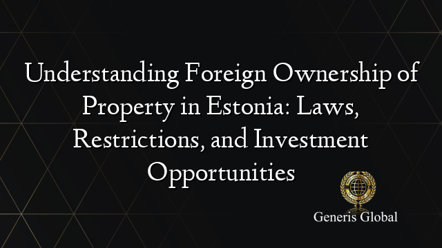 Understanding Foreign Ownership of Property in Estonia: Laws, Restrictions, and Investment Opportunities