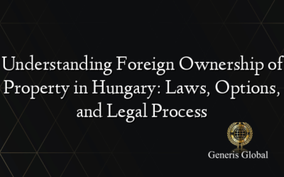 Understanding Foreign Ownership of Property in Hungary: Laws, Options, and Legal Process