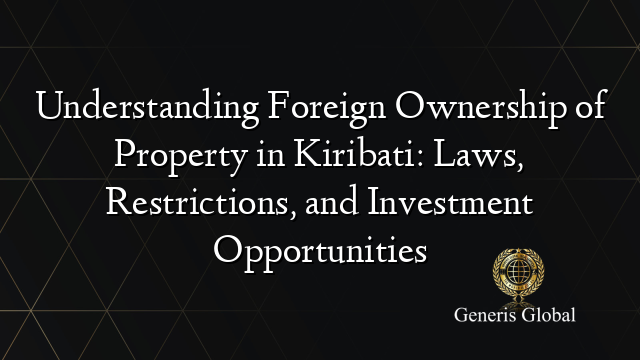 Understanding Foreign Ownership of Property in Kiribati: Laws, Restrictions, and Investment Opportunities