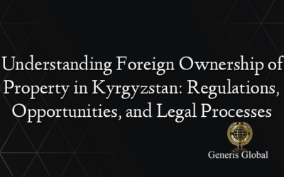 Understanding Foreign Ownership of Property in Kyrgyzstan: Regulations, Opportunities, and Legal Processes