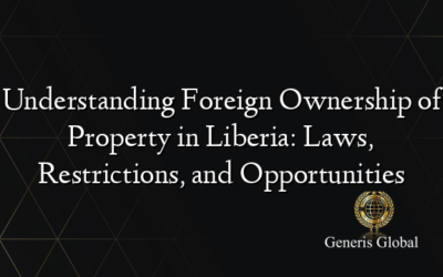 Understanding Foreign Ownership of Property in Liberia: Laws, Restrictions, and Opportunities