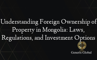 Understanding Foreign Ownership of Property in Mongolia: Laws, Regulations, and Investment Options
